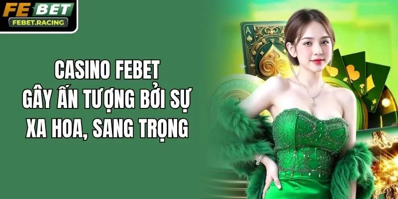 Casino Febet gây ấn tượng bởi sự xa hoa, sang trọng