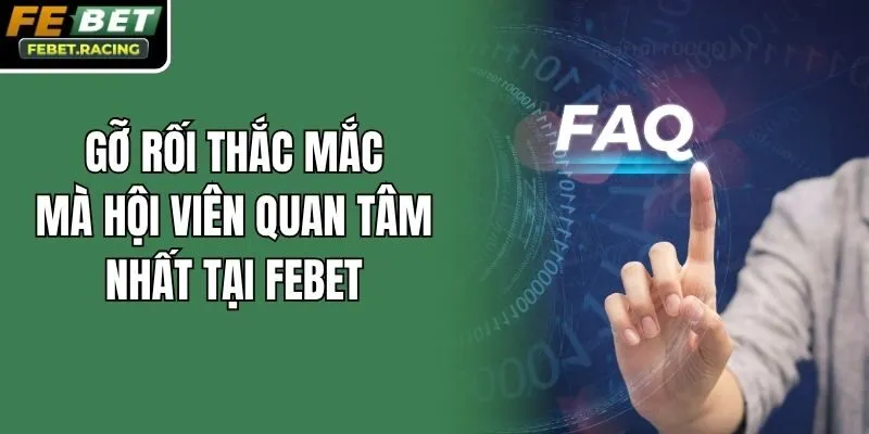 Gỡ rối thắc mắc mà hội viên quan tâm nhất tại Febet